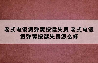 老式电饭煲弹簧按键失灵 老式电饭煲弹簧按键失灵怎么修